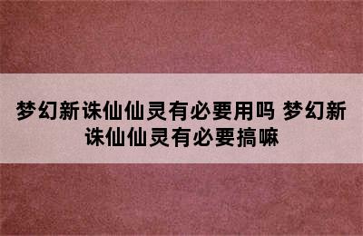 梦幻新诛仙仙灵有必要用吗 梦幻新诛仙仙灵有必要搞嘛